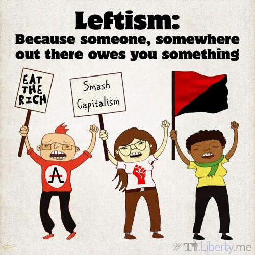 leftism-because-someone-somewhere-out-there-owes-you-somethingce1441378d0f3ac4.jpeg