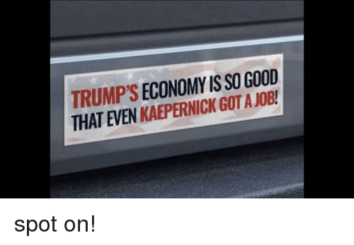 trumps-economy-is-so-good-that-even-kaepernick-got-a-360923263439f3d98c4ac918.png