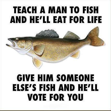 teach-a-man-to-fish-and-hell-eat-for-life-give-him-someone-elses-fish-and-hell-vote-for-you07a66606d7508bab.jpeg